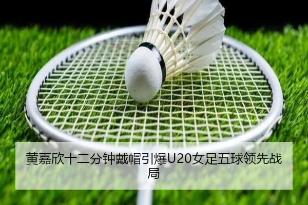 黄嘉欣十二分钟戴帽引爆U20女足五球领先战局